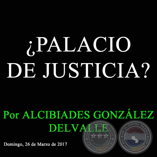 ¿PALACIO DE JUSTICIA? - Por ALCIBIADES GONZÁLEZ DELVALLE - Domingo, 26 de Marzo de 2017